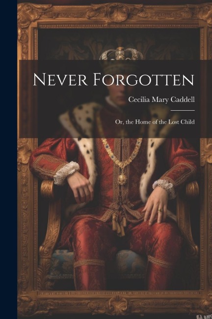 Never Forgotten: Or, the Home of the Lost Child