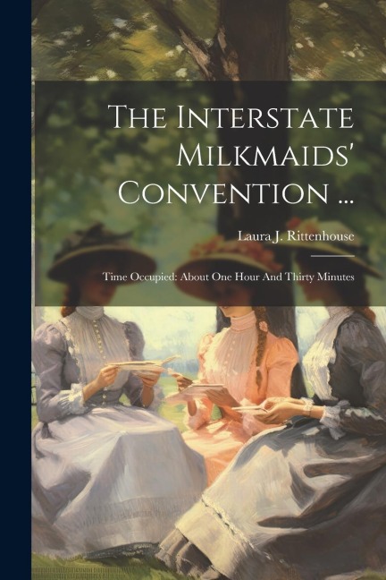 The Interstate Milkmaids Convention ...: Time Occupied: About One Hour And Thirty Minutes