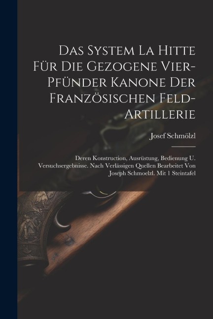 Das System La Hitte Für Die Gezogene Vier-pfünder Kanone Der Französischen Feld-artillerie: Deren Konstruction, Ausrüstung, Bedienung U. Versuchsergeb