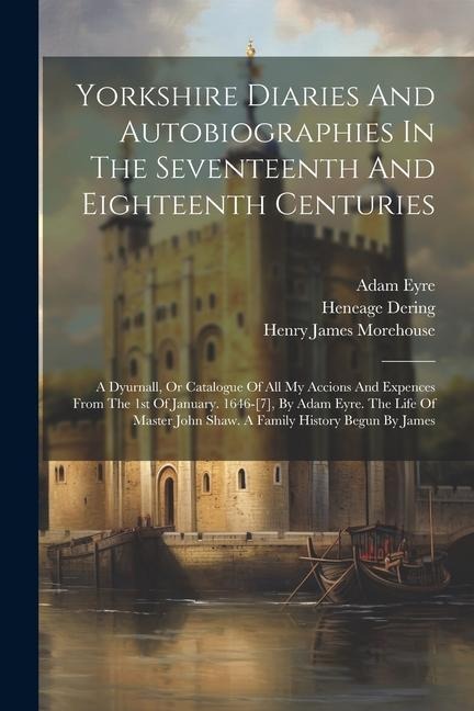 Yorkshire Diaries And Autobiographies In The Seventeenth And Eighteenth Centuries: A Dyurnall, Or Catalogue Of All My Accions And Expences From The 1s