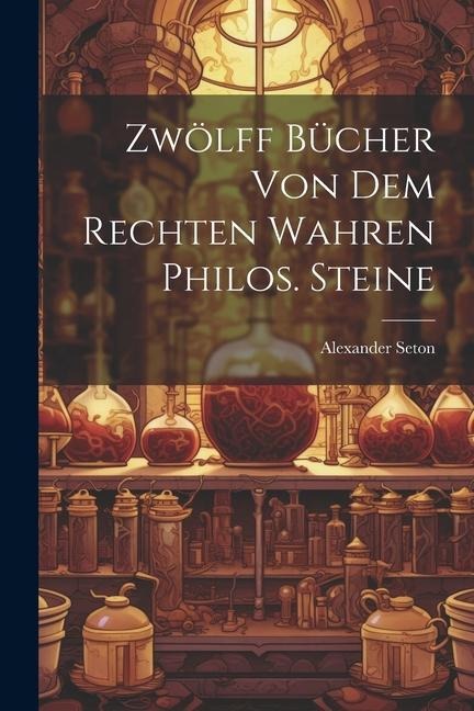 Zwölff Bücher Von Dem Rechten Wahren Philos. Steine