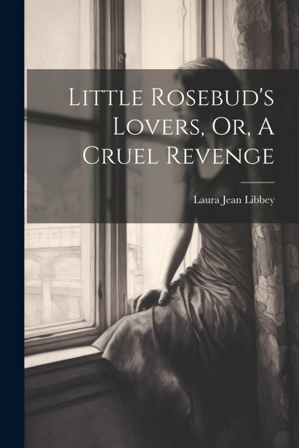 Little Rosebuds Lovers, Or, A Cruel Revenge