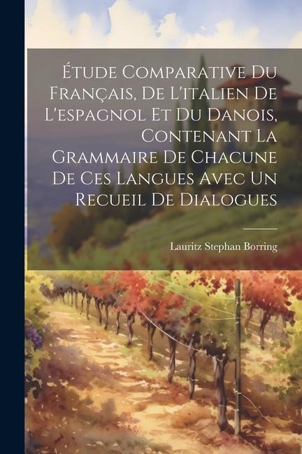 Étude Comparative Du Français, De Litalien De Lespagnol Et Du Danois, Contenant La Grammaire De Chacune De Ces Langues Avec Un Recueil De Dialogues