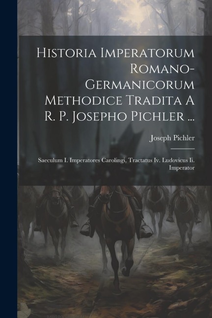 Historia Imperatorum Romano-germanicorum Methodice Tradita A R. P. Josepho Pichler ...: Saeculum I. Imperatores Carolingi, Tractatus Iv. Ludovicus Ii.