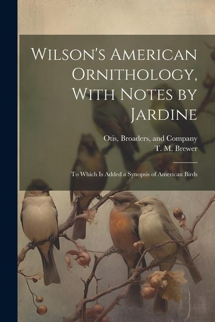 Wilsons American Ornithology, With Notes by Jardine: To Which is Added a Synopsis of American Birds
