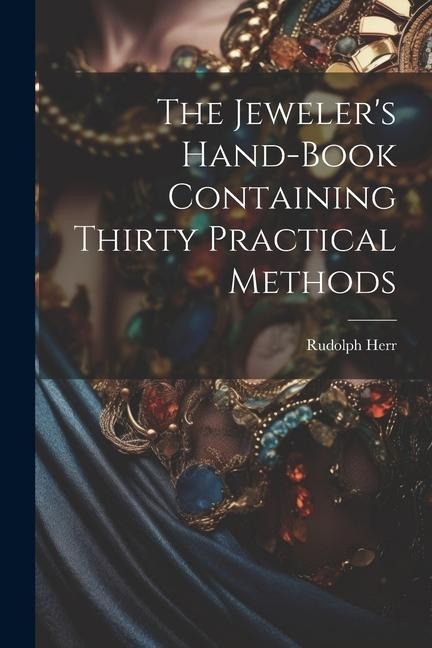 The Jewelers Hand-Book Containing Thirty Practical Methods