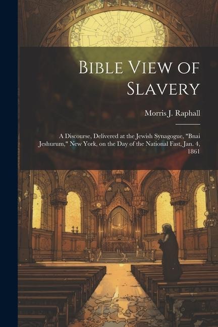Bible View of Slavery: A Discourse, Delivered at the Jewish Synagogue, "Bnai Jeshurum," New York, on the day of the National Fast, Jan. 4, 18