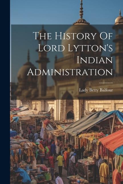 The History Of Lord Lytton's Indian Administration
