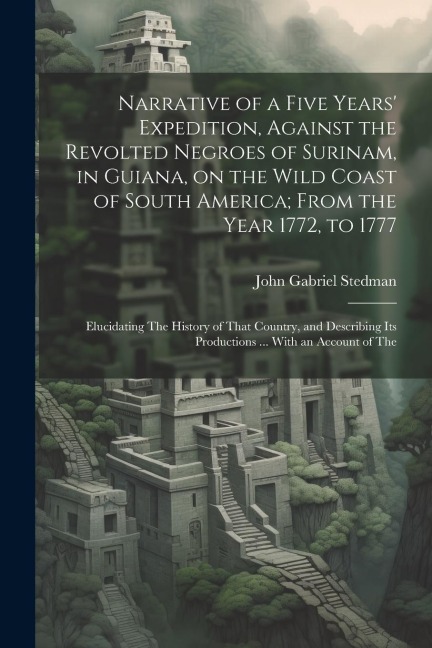 Narrative of a Five Years Expedition, Against the Revolted Negroes of Surinam, in Guiana, on the Wild Coast of South America; From the Year 1772, to