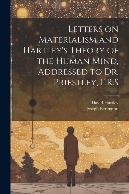 Letters on Materialism and Hartleys Theory of the Human Mind, Addressed to Dr. Priestley, F.R.S