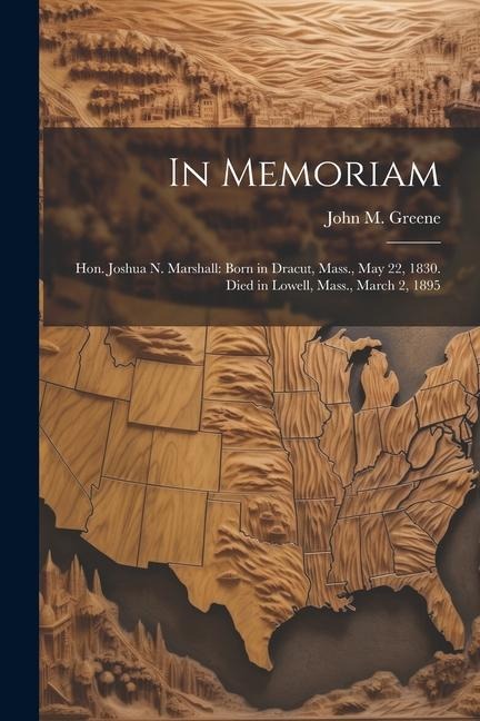 In Memoriam: Hon. Joshua N. Marshall: Born in Dracut, Mass., May 22, 1830. Died in Lowell, Mass., March 2, 1895