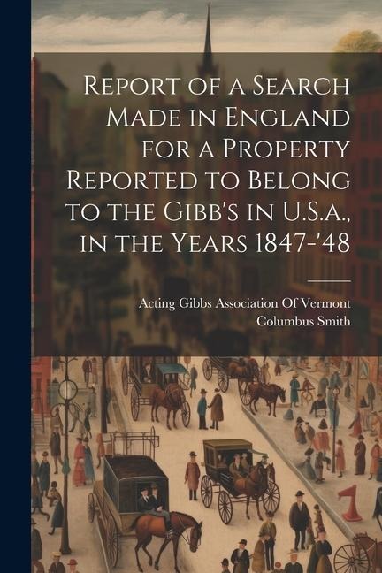 Report of a Search Made in England for a Property Reported to Belong to the Gibbs in U.S.a., in the Years 1847-48
