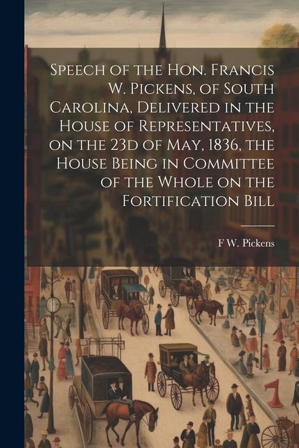 Speech of the Hon. Francis W. Pickens, of South Carolina, Delivered in the House of Representatives, on the 23d of May, 1836, the House Being in Commi
