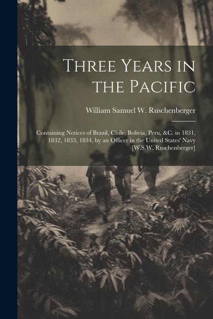 Three Years in the Pacific: Containing Notices of Brazil, Chile, Bolivia, Peru, &c. in 1831, 1832, 1833, 1834, by an Officer in the United States' Navy [W.S.W. Ruschenberger]