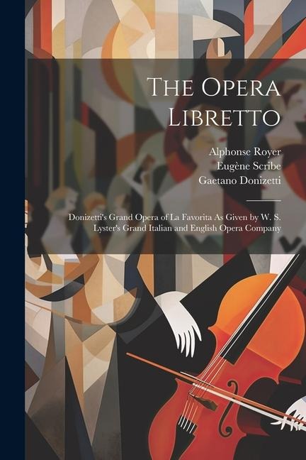 The Opera Libretto: Donizettis Grand Opera of La Favorita As Given by W. S. Lysters Grand Italian and English Opera Company