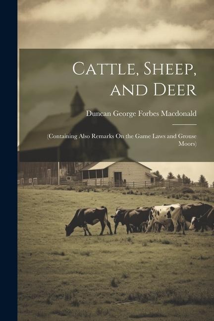Cattle, Sheep, and Deer: (Containing Also Remarks On the Game Laws and Grouse Moors)