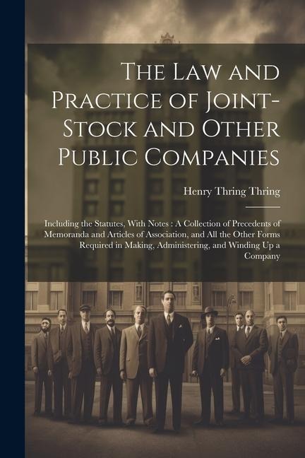 The Law and Practice of Joint-Stock and Other Public Companies: Including the Statutes, With Notes: A Collection of Precedents of Memoranda and Articles of Association, and All the Other Forms Required in Making, Administering, and Winding Up a Company