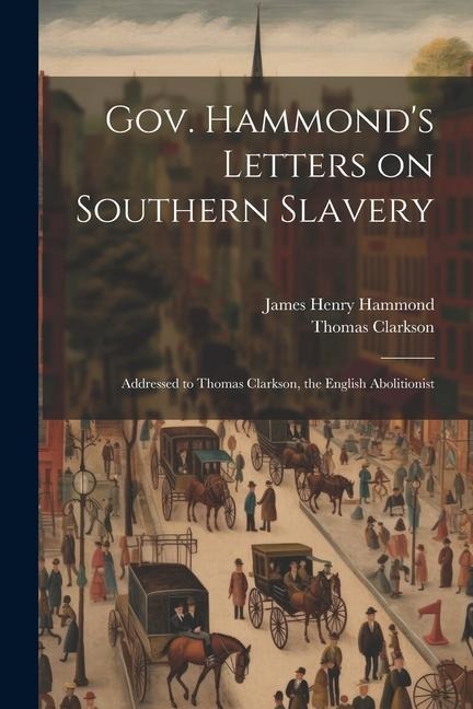 Gov. Hammonds Letters on Southern Slavery: Addressed to Thomas Clarkson, the English Abolitionist