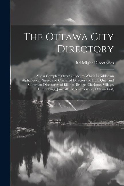 The Ottawa City Directory: Also a Complete Street Guide, to Which is Added an Alphabetical, Street and Classified Directory of Hull, Que. and Suburban Directories of Billings' Bridge, Clarkston Village, Hintonburg, Janeville, Mechanicsville, Ottawa East,
