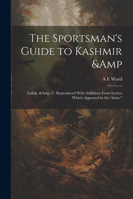 The Sportsmans Guide to Kashmir & Ladak, & c. Reproduced With Additions From Letters Which Appeared in the Asian.