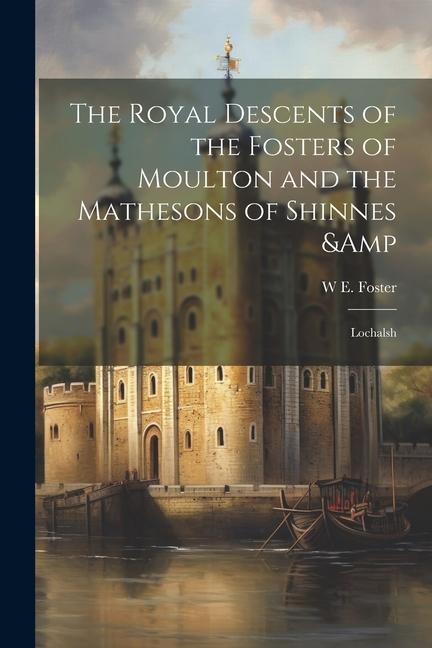 The Royal Descents of the Fosters of Moulton and the Mathesons of Shinnes & Lochalsh
