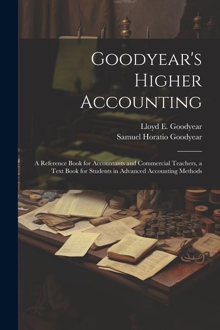 Goodyears Higher Accounting; a Reference Book for Accountants and Commercial Teachers, a Text Book for Students in Advanced Accounting Methods