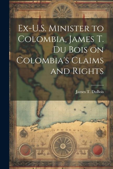 Ex-U.S. Minister to Colombia, James T. Du Bois on Colombias Claims and Rights