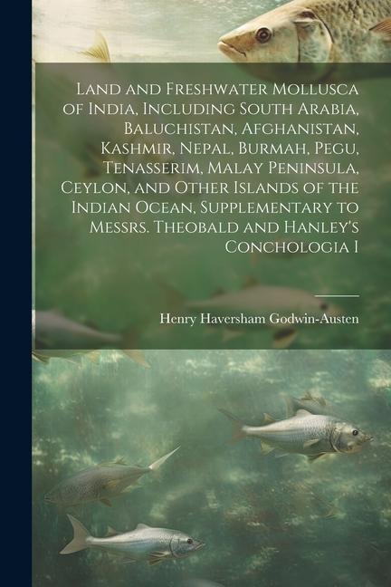 Land and Freshwater Mollusca of India, Including South Arabia, Baluchistan, Afghanistan, Kashmir, Nepal, Burmah, Pegu, Tenasserim, Malay Peninsula, Ce