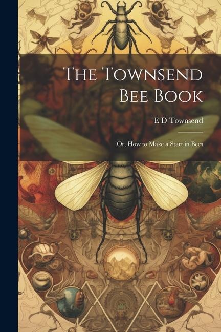 The Townsend bee Book: Or, How to Make a Start in Bees