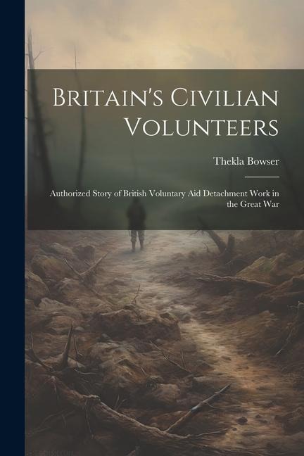 Britains Civilian Volunteers; Authorized Story of British Voluntary aid Detachment Work in the Great War