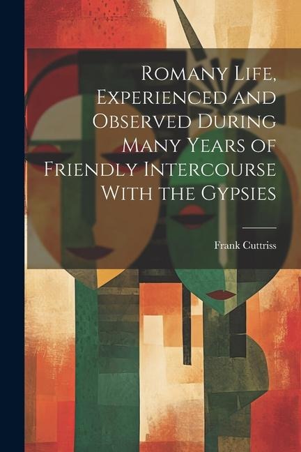 Romany Life, Experienced and Observed During Many Years of Friendly Intercourse With the Gypsies