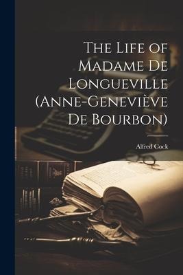 The Life of Madame de Longueville (Anne-Geneviève de Bourbon)