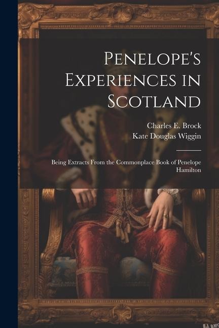 Penelopes Experiences in Scotland: Being Extracts From the Commonplace Book of Penelope Hamilton