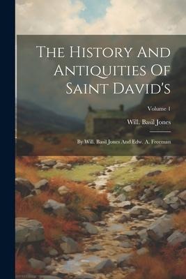 The History And Antiquities Of Saint Davids: By Will. Basil Jones And Edw. A. Freeman; Volume 1