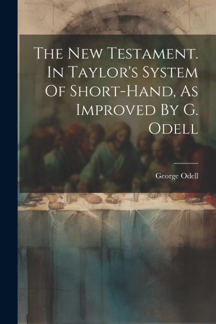 The New Testament. In Taylors System Of Short-hand, As Improved By G. Odell