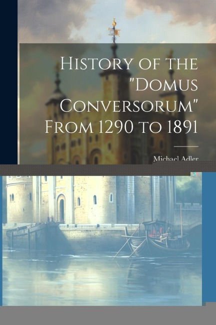 History of the Domus Conversorum From 1290 to 1891