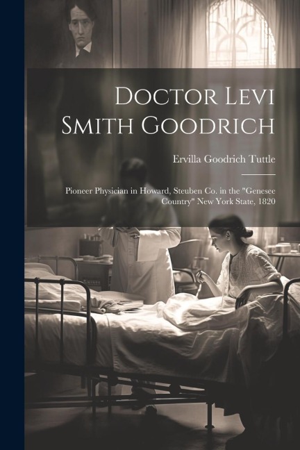Doctor Levi Smith Goodrich: Pioneer Physician in Howard, Steuben Co. in the "Genesee Country" New York State, 1820
