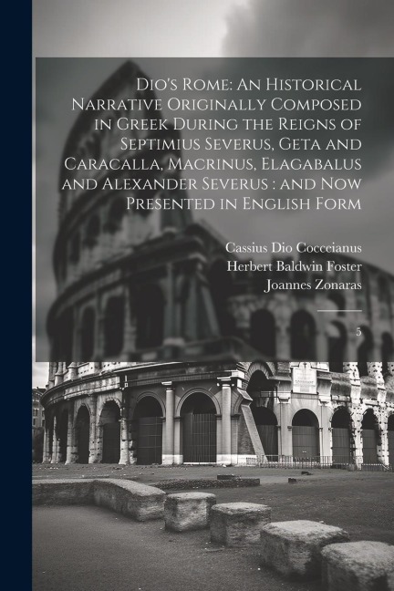 Dio's Rome: An Historical Narrative Originally Composed in Greek During the Reigns of Septimius Severus, Geta and Caracalla, Macri