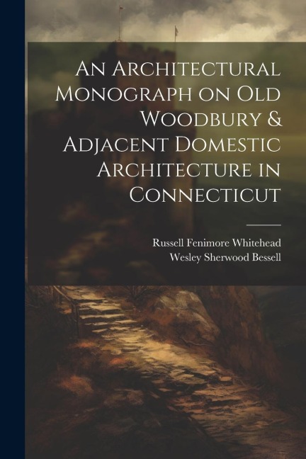 An Architectural Monograph on old Woodbury & Adjacent Domestic Architecture in Connecticut