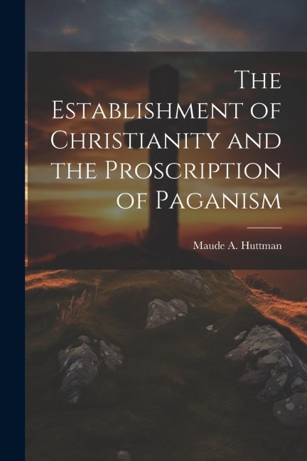 The Establishment of Christianity and the Proscription of Paganism