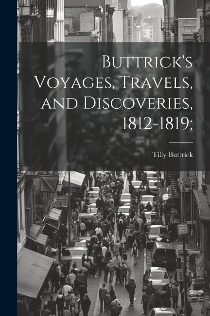 Buttricks Voyages, Travels, and Discoveries, 1812-1819;