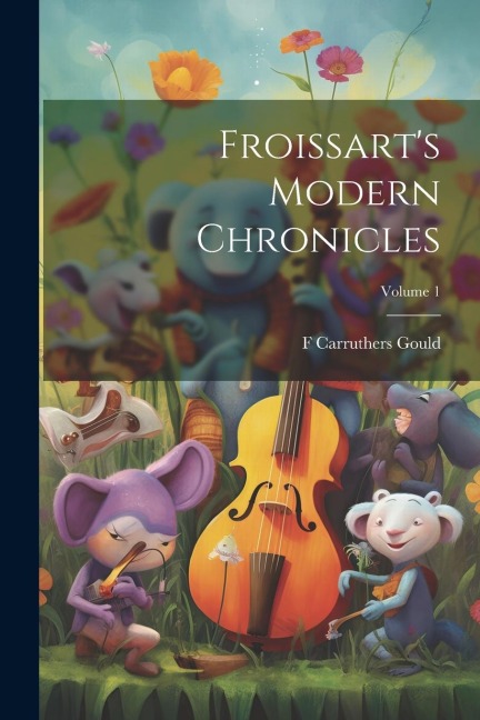 Froissarts Modern Chronicles; Volume 1