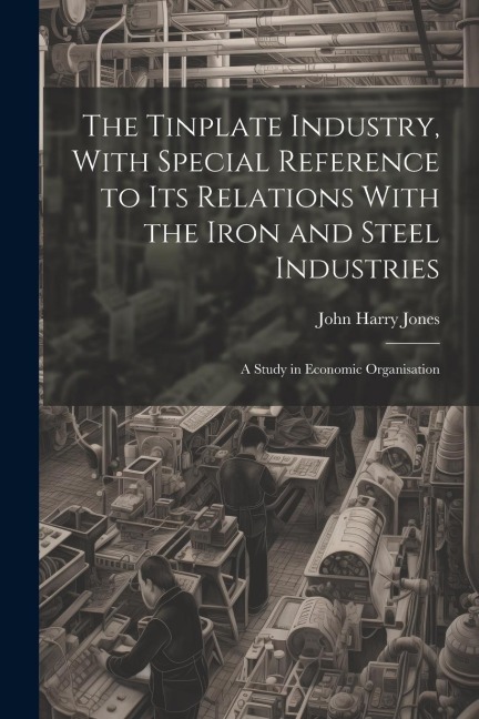 The Tinplate Industry, With Special Reference to its Relations With the Iron and Steel Industries; a Study in Economic Organisation