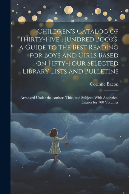 Childrens Catalog of Thirty-five Hundred Books, a Guide to the Best Reading for Boys and Girls Based on Fifty-four Selected Library Lists and Bulletins; Arranged Under the Author, Title, and Subject; With Analytical Entries for 700 Volumes