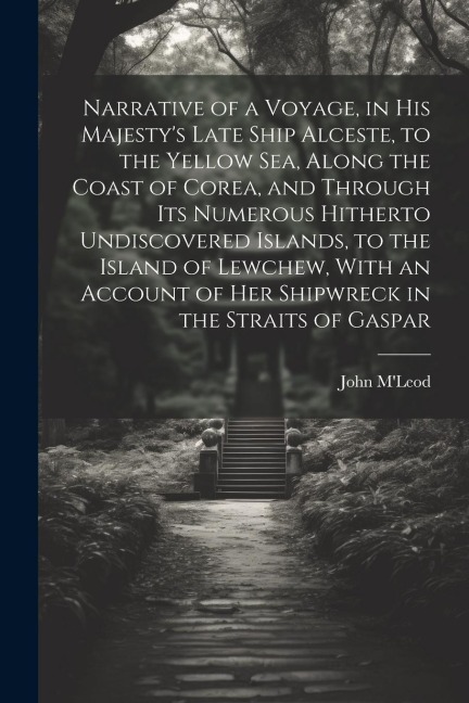 Narrative of a Voyage, in His Majestys Late Ship Alceste, to the Yellow Sea, Along the Coast of Corea, and Through its Numerous Hitherto Undiscovered