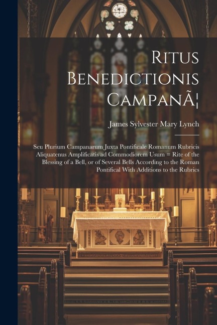 Ritus Benedictionis CampanÃ]: Seu Plurium Campanarum Juxta Pontificale Romanum Rubricis Aliquatenus Amplificatis ad Commodiorem Usum = Rite of the Blessing of a Bell, or of Several Bells According to the Roman Pontifical With Additions to the Rubrics