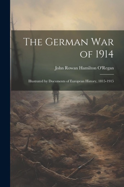 The German war of 1914; Illustrated by Documents of European History, 1815-1915