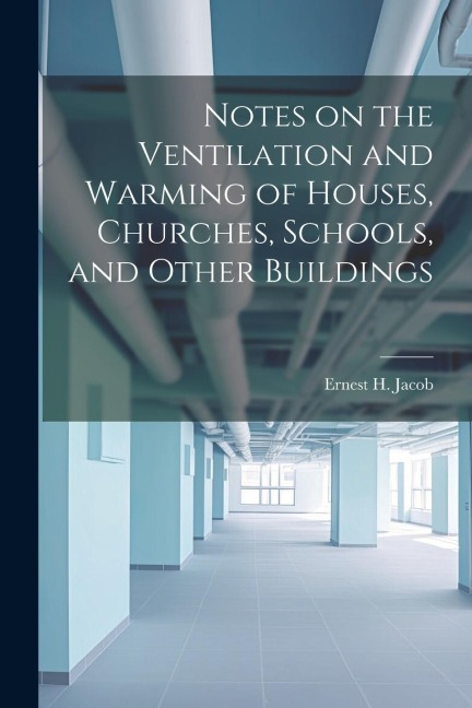 Notes on the Ventilation and Warming of Houses, Churches, Schools, and Other Buildings
