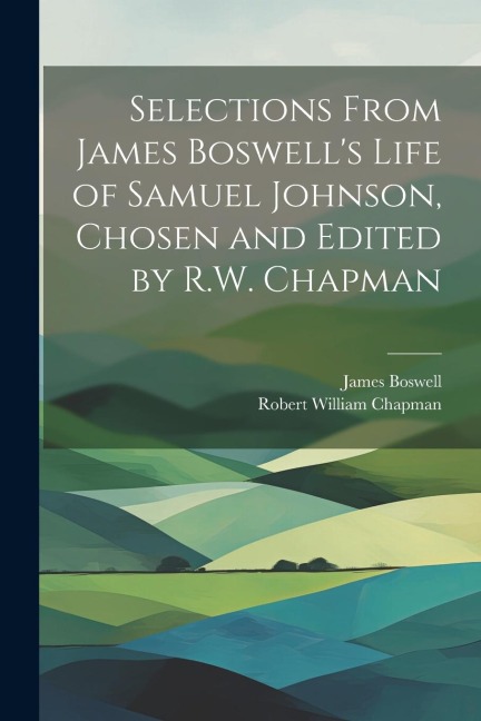 Selections From James Boswells Life of Samuel Johnson, Chosen and Edited by R.W. Chapman