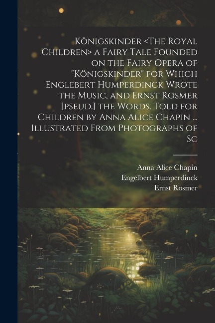 Königskinder a Fairy Tale Founded on the Fairy Opera of Königskinder for Which Englebert Humperdinck Wrote the Music, and Ernst Rosmer [pseud.] the